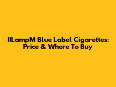 IILampM Blue Label Cigarettes: Price & Where To Buy