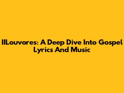 IILouvores: A Deep Dive Into Gospel Lyrics And Music