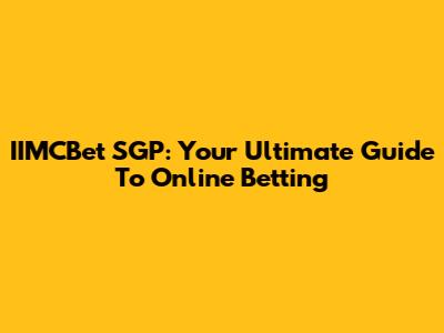 IIMCBet SGP: Your Ultimate Guide To Online Betting