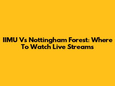 IIMU Vs Nottingham Forest: Where To Watch Live Streams
