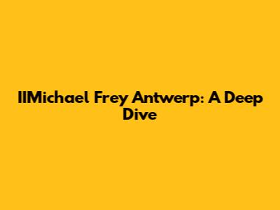 IIMichael Frey Antwerp: A Deep Dive
