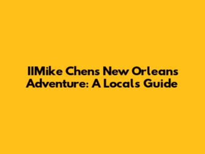 IIMike Chen's New Orleans Adventure: A Local's Guide