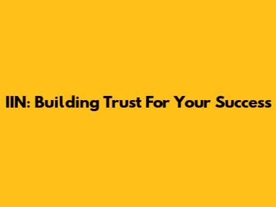 IIN: Building Trust For Your Success