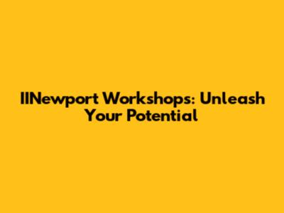 IINewport Workshops: Unleash Your Potential