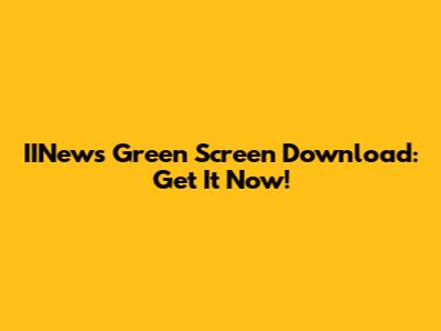 IINews Green Screen Download: Get It Now!