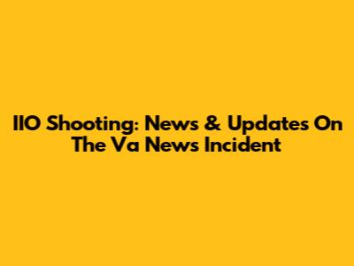 IIO Shooting: News & Updates On The Va News Incident