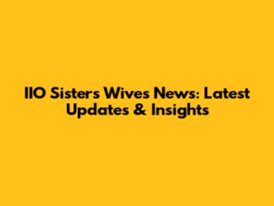 IIO Sisters Wives News: Latest Updates & Insights