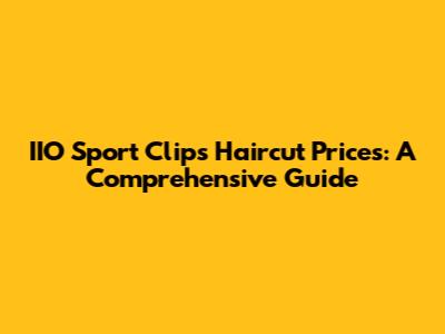 IIO Sport Clips Haircut Prices: A Comprehensive Guide