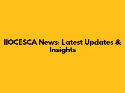 IIOCESCA News: Latest Updates & Insights