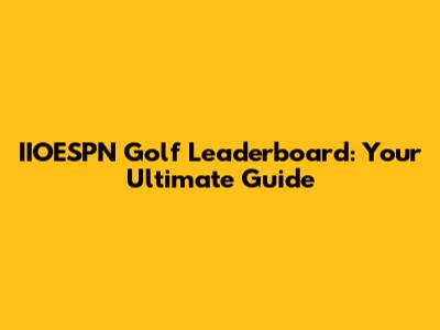 IIOESPN Golf Leaderboard: Your Ultimate Guide