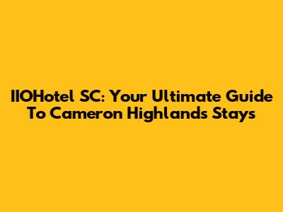 IIOHotel SC: Your Ultimate Guide To Cameron Highlands Stays
