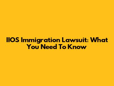 IIOS Immigration Lawsuit: What You Need To Know