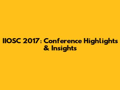 IIOSC 2017: Conference Highlights & Insights