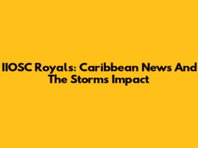 IIOSC Royals: Caribbean News And The Storm's Impact