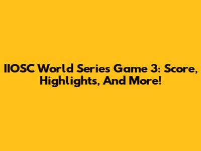 IIOSC World Series Game 3: Score, Highlights, And More!