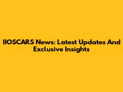 IIOSCARS News: Latest Updates And Exclusive Insights