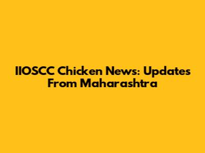 IIOSCC Chicken News: Updates From Maharashtra