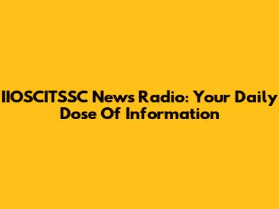 IIOSCITSSC News Radio: Your Daily Dose Of Information
