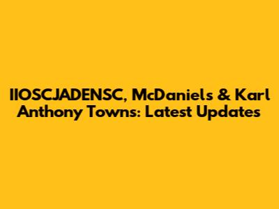 IIOSCJADENSC, McDaniels & Karl Anthony Towns: Latest Updates
