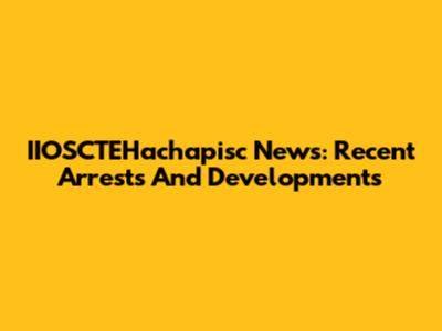 IIOSCTEHachapisc News: Recent Arrests And Developments