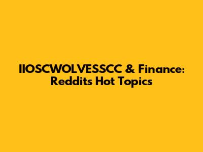 IIOSCWOLVESSCC & Finance: Reddit's Hot Topics