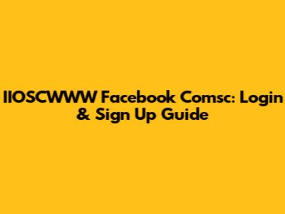 IIOSCWWW Facebook Comsc: Login & Sign Up Guide