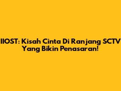 IIOST: Kisah Cinta Di Ranjang SCTV Yang Bikin Penasaran!