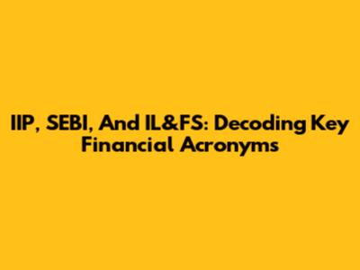 IIP, SEBI, And IL&FS: Decoding Key Financial Acronyms