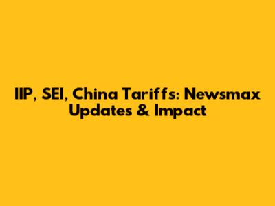IIP, SEI, China Tariffs: Newsmax Updates & Impact