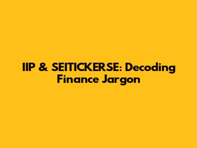 IIP & SEITICKERSE: Decoding Finance Jargon