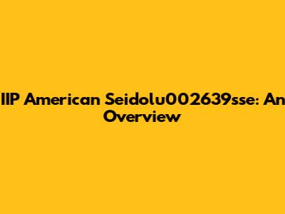 IIP American Seidolu002639sse: An Overview