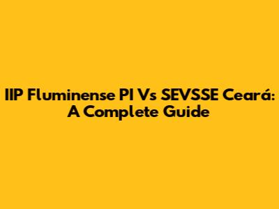 IIP Fluminense PI Vs SEVSSE Ceará: A Complete Guide