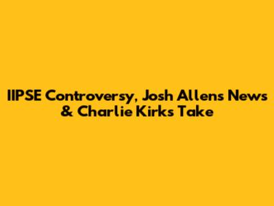 IIPSE Controversy, Josh Allen's News & Charlie Kirk's Take
