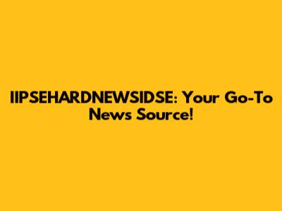 IIPSEHARDNEWSIDSE: Your Go-To News Source!