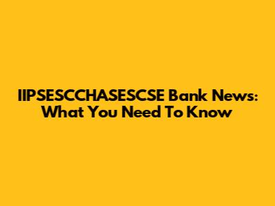 IIPSESCCHASESCSE Bank News: What You Need To Know