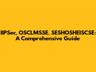 IIPSec, OSCLMSSE, SESHOSHEISCSE: A Comprehensive Guide