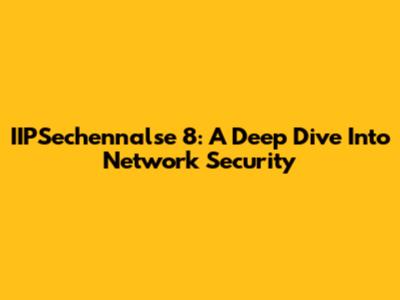 IIPSechennalse 8: A Deep Dive Into Network Security