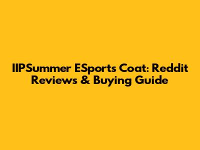 IIPSummer ESports Coat: Reddit Reviews & Buying Guide