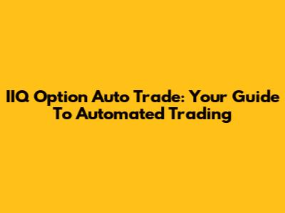 IIQ Option Auto Trade: Your Guide To Automated Trading