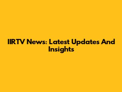 IIRTV News: Latest Updates And Insights