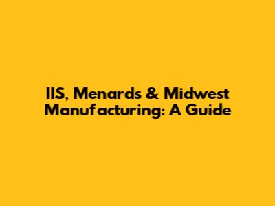 IIS, Menards & Midwest Manufacturing: A Guide