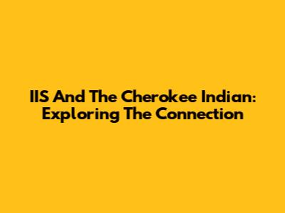 IIS And The Cherokee Indian: Exploring The Connection