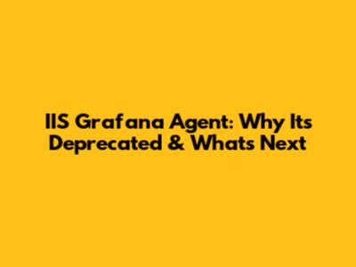 IIS Grafana Agent: Why It's Deprecated & What's Next