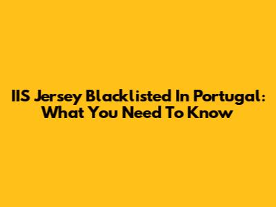 IIS Jersey Blacklisted In Portugal: What You Need To Know