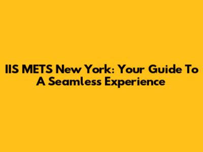 IIS METS New York: Your Guide To A Seamless Experience