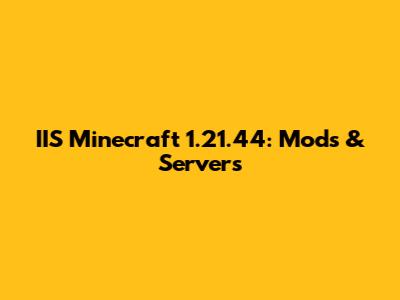 IIS Minecraft 1.21.44: Mods & Servers