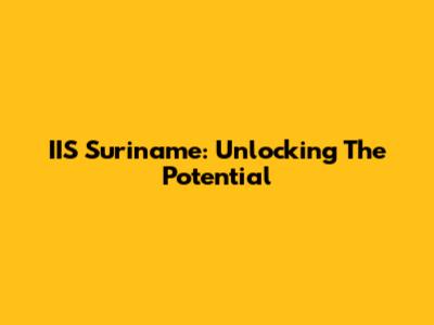 IIS Suriname: Unlocking The Potential
