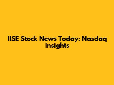 IISE Stock News Today: Nasdaq Insights