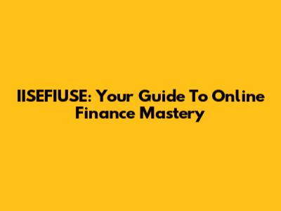 IISEFIUSE: Your Guide To Online Finance Mastery