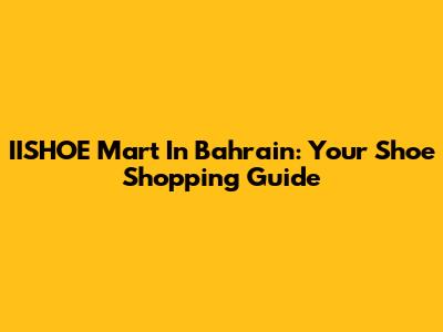 IISHOE Mart In Bahrain: Your Shoe Shopping Guide